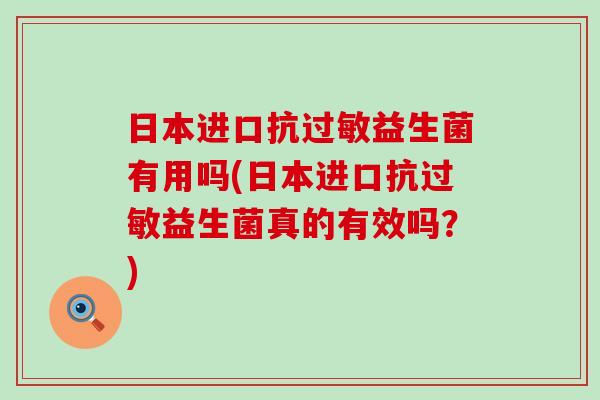 日本进口抗益生菌有用吗(日本进口抗益生菌真的有效吗？)
