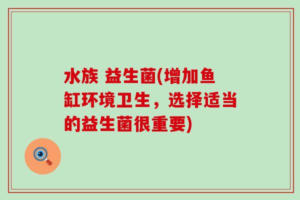 水族 益生菌(增加鱼缸环境卫生，选择适当的益生菌很重要)