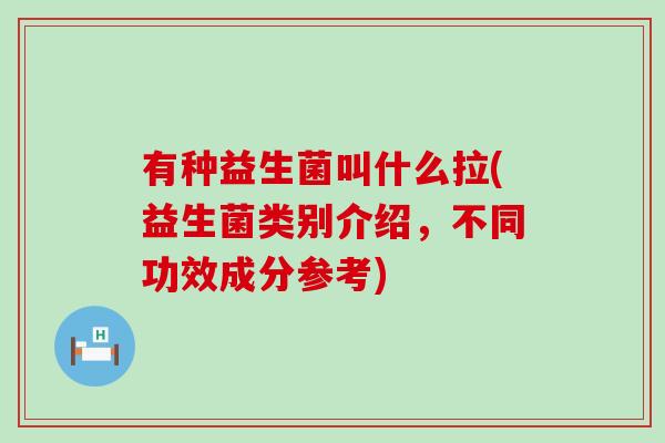 有种益生菌叫什么拉(益生菌类别介绍，不同功效成分参考)