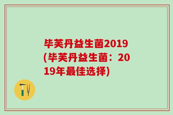 毕芙丹益生菌2019(毕芙丹益生菌：2019年佳选择)