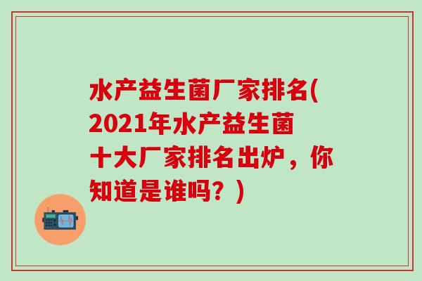 水产益生菌厂家排名(2021年水产益生菌十大厂家排名出炉，你知道是谁吗？)