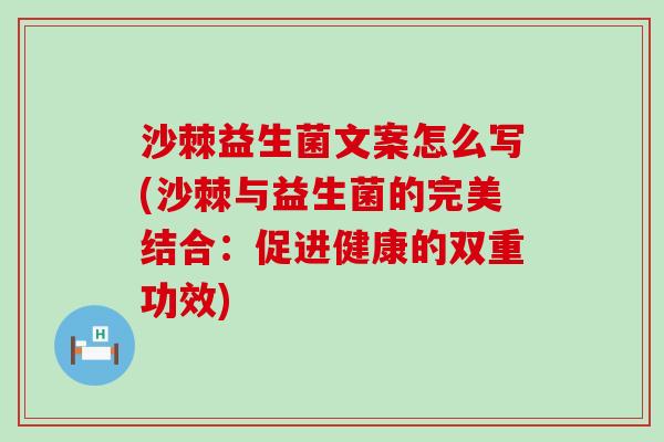 沙棘益生菌文案怎么写(沙棘与益生菌的完美结合：促进健康的双重功效)
