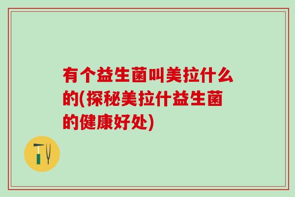 有个益生菌叫美拉什么的(探秘美拉什益生菌的健康好处)