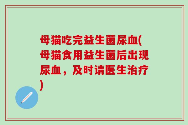 母猫吃完益生菌尿(母猫食用益生菌后出现尿，及时请医生)