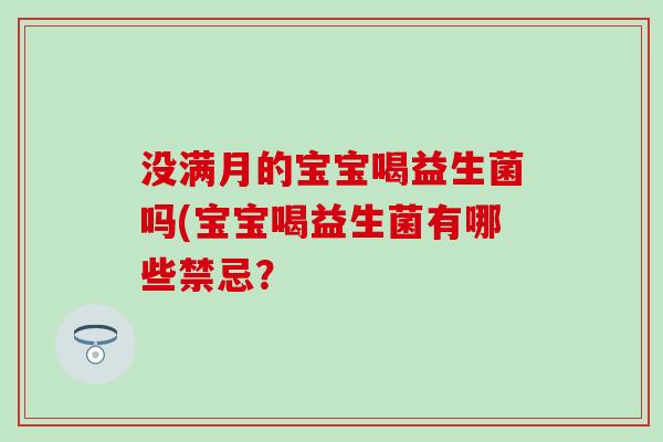 没满月的宝宝喝益生菌吗(宝宝喝益生菌有哪些禁忌？