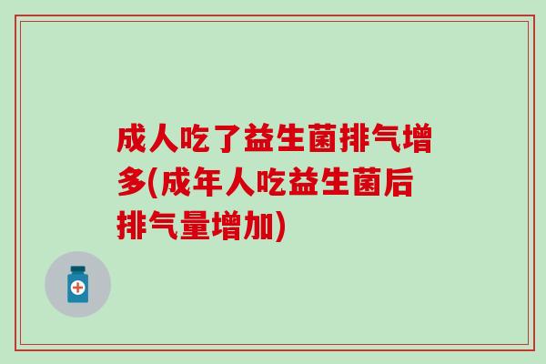 成人吃了益生菌排气增多(成年人吃益生菌后排气量增加)
