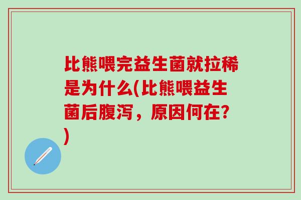 比熊喂完益生菌就拉稀是为什么(比熊喂益生菌后，原因何在？)
