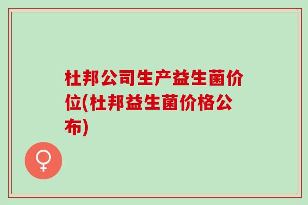 杜邦公司生产益生菌价位(杜邦益生菌价格公布)