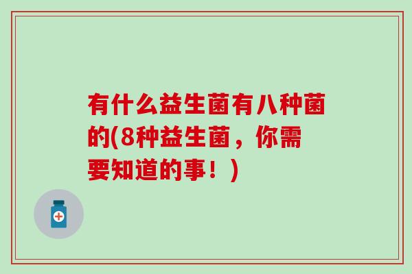 有什么益生菌有八种菌的(8种益生菌，你需要知道的事！)