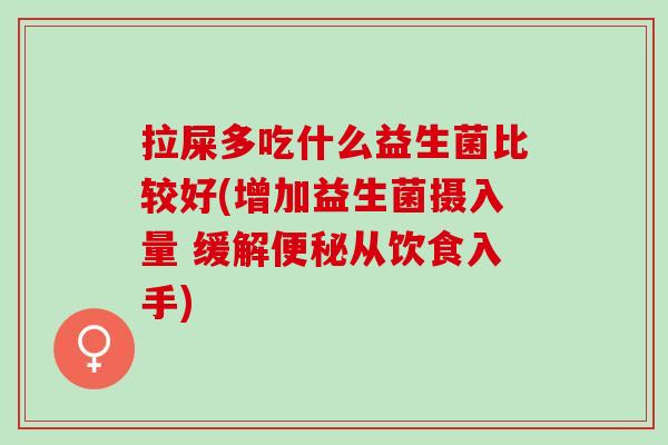 拉屎多吃什么益生菌比较好(增加益生菌摄入量 缓解从饮食入手) 拉屎多吃什么益生菌比较好(增加益生菌摄入量 缓解从饮食入手)