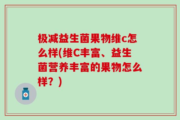 极减益生菌果物维c怎么样(维C丰富、益生菌营养丰富的果物怎么样?) 极减益生菌果物维c怎么样(维C丰富、益生菌营养丰富的果物怎么样?)