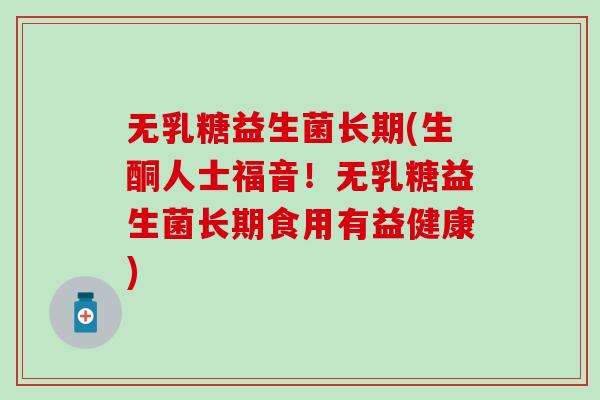 无乳糖益生菌长期(生酮人士福音!无乳糖益生菌长期食用有益健康) 无乳糖益生菌长期(生酮人士福音!无乳糖益生菌长期食用有益健康)
