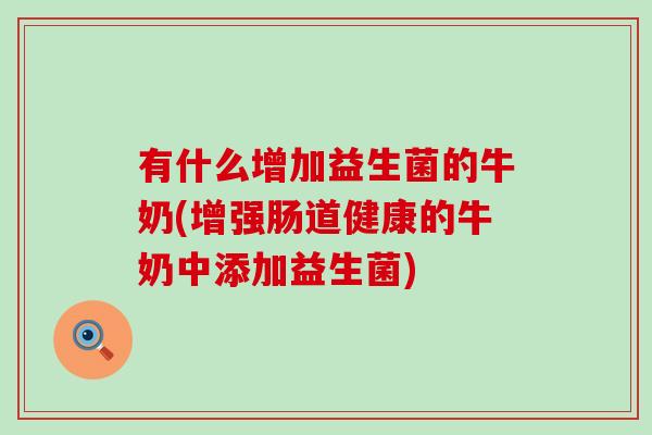 有什么增加益生菌的牛奶(增强肠道健康的牛奶中添加益生菌)