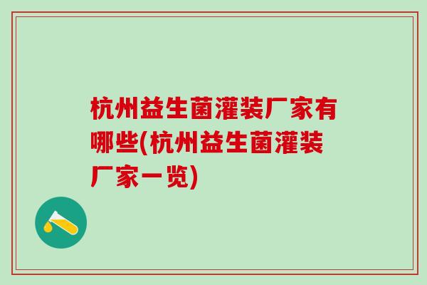 杭州益生菌灌装厂家有哪些(杭州益生菌灌装厂家一览)