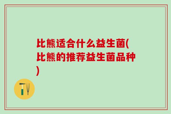 比熊适合什么益生菌(比熊的推荐益生菌品种)