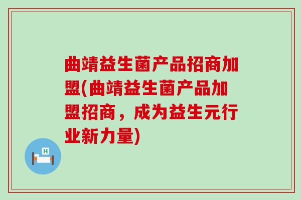 曲靖益生菌产品招商加盟(曲靖益生菌产品加盟招商，成为益生元行业新力量)