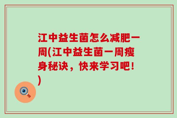 江中益生菌怎么一周(江中益生菌一周瘦身秘诀，快来学习吧！)