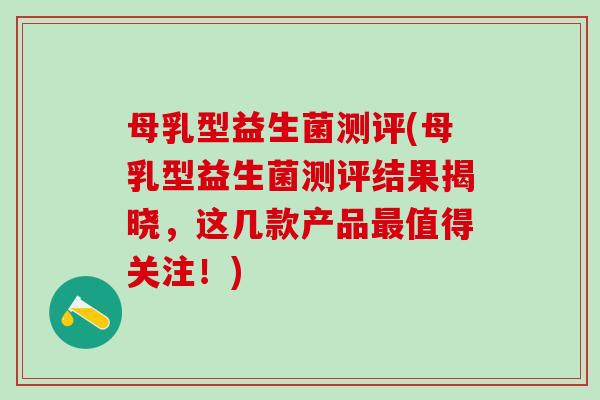 母乳型益生菌测评(母乳型益生菌测评结果揭晓，这几款产品值得关注！)