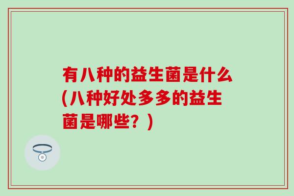 有八种的益生菌是什么(八种好处多多的益生菌是哪些？)