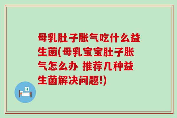 母乳肚子吃什么益生菌(母乳宝宝肚子怎么办 推荐几种益生菌解决问题!)