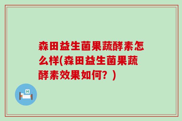 森田益生菌果蔬酵素怎么样(森田益生菌果蔬酵素效果如何？)