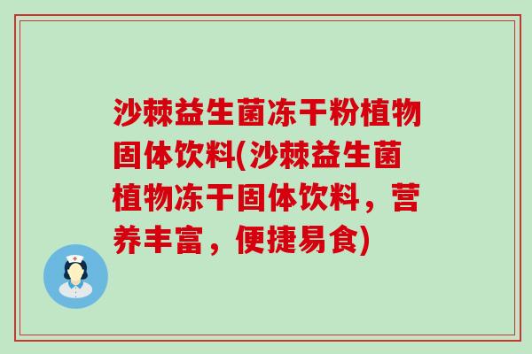 沙棘益生菌冻干粉植物固体饮料(沙棘益生菌植物冻干固体饮料，营养丰富，便捷易食)