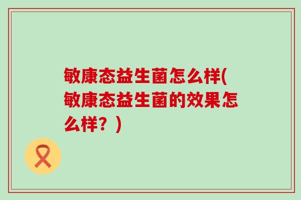 敏康态益生菌怎么样(敏康态益生菌的效果怎么样？)