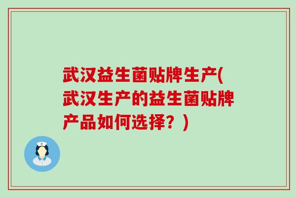 武汉益生菌贴牌生产(武汉生产的益生菌贴牌产品如何选择？)