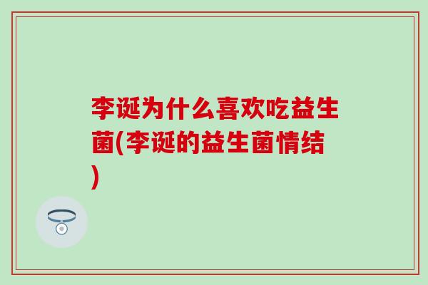 李诞为什么喜欢吃益生菌(李诞的益生菌情结)