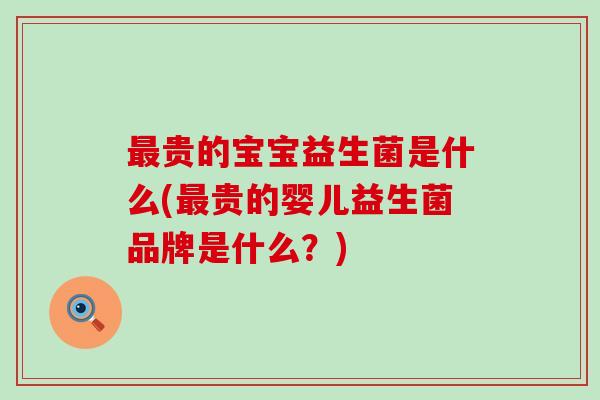 贵的宝宝益生菌是什么(贵的婴儿益生菌品牌是什么？)
