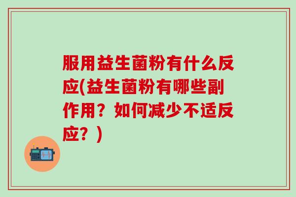 服用益生菌粉有什么反应(益生菌粉有哪些副作用？如何减少不适反应？)