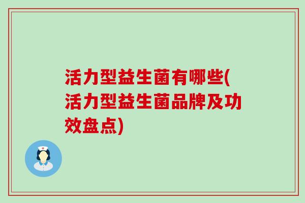 活力型益生菌有哪些(活力型益生菌品牌及功效盘点)