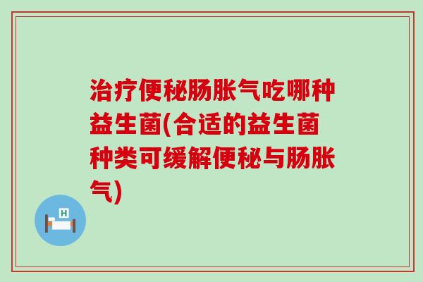 肠吃哪种益生菌(合适的益生菌种类可缓解与肠)