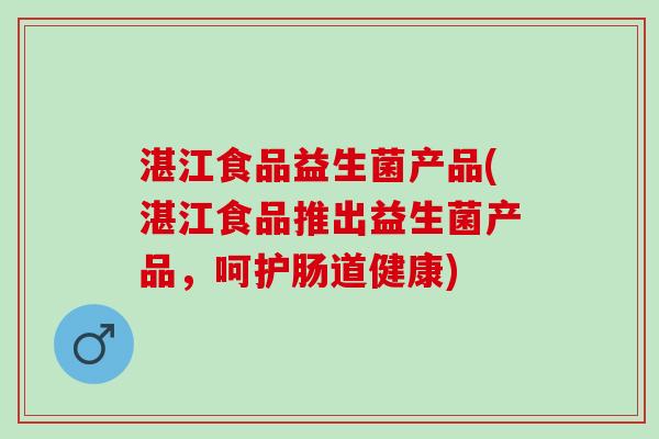 湛江食品益生菌产品(湛江食品推出益生菌产品，呵护肠道健康)