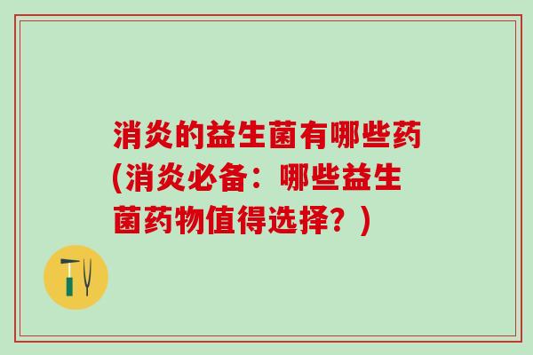 的益生菌有哪些药(必备：哪些益生菌值得选择？)