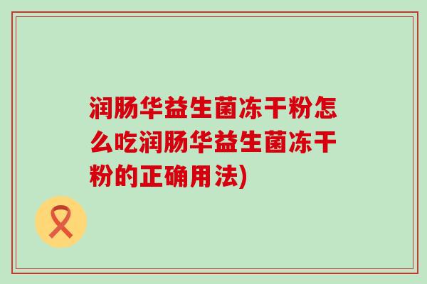润肠华益生菌冻干粉怎么吃润肠华益生菌冻干粉的正确用法)