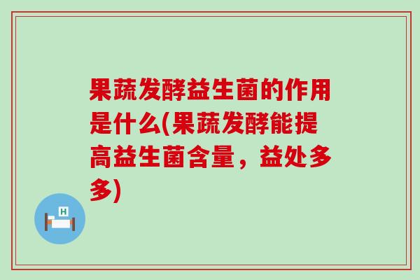 果蔬发酵益生菌的作用是什么(果蔬发酵能提高益生菌含量，益处多多)