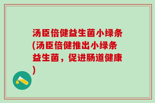 汤臣倍健益生菌小绿条(汤臣倍健推出小绿条益生菌，促进肠道健康)