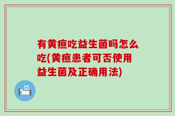有黄疸吃益生菌吗怎么吃(黄疸患者可否使用益生菌及正确用法) 有黄疸吃益生菌吗怎么吃(黄疸患者可否使用益生菌及正确用法)