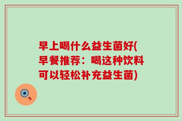 早上喝什么益生菌好(早餐推荐：喝这种饮料可以轻松补充益生菌)