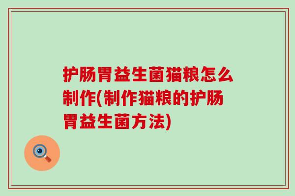 护肠胃益生菌猫粮怎么制作(制作猫粮的护肠胃益生菌方法)