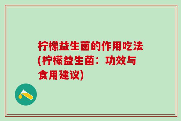 柠檬益生菌的作用吃法(柠檬益生菌：功效与食用建议)