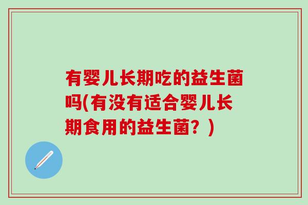 有婴儿长期吃的益生菌吗(有没有适合婴儿长期食用的益生菌？)