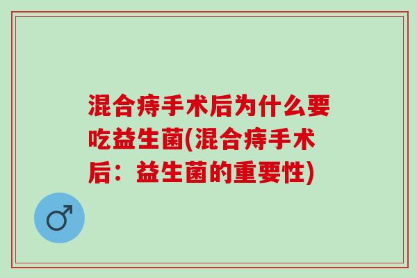 混合痔手术后为什么要吃益生菌(混合痔手术后：益生菌的重要性)