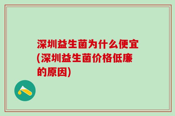 深圳益生菌为什么便宜(深圳益生菌价格低廉的原因)