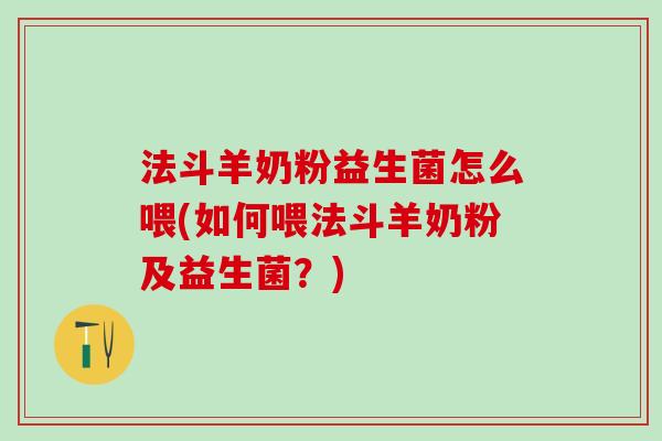 法斗羊奶粉益生菌怎么喂(如何喂法斗羊奶粉及益生菌?) 法斗羊奶粉益生菌怎么喂(如何喂法斗羊奶粉及益生菌?)