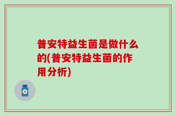 普安特益生菌是做什么的(普安特益生菌的作用分析)