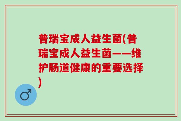 普瑞宝成人益生菌(普瑞宝成人益生菌——维护肠道健康的重要选择)
