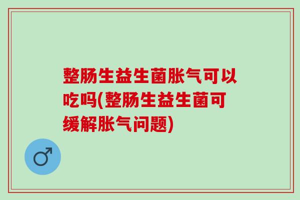整肠生益生菌可以吃吗(整肠生益生菌可缓解问题)