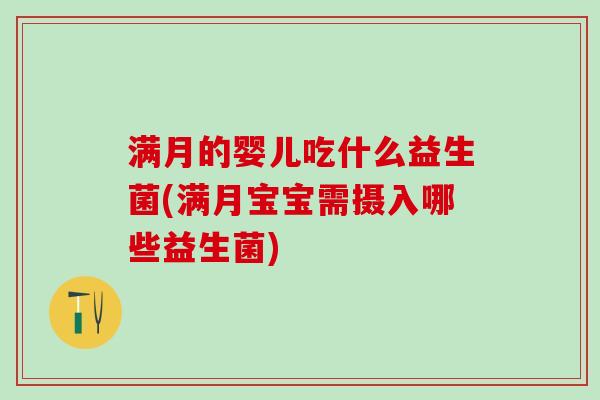 满月的婴儿吃什么益生菌(满月宝宝需摄入哪些益生菌)